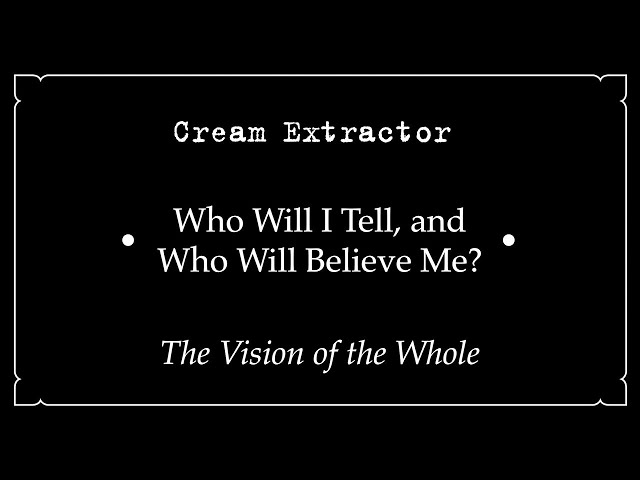 Cream Extractor • Who Will I Tell, and Who Will Believe Me? • The Vision of the Whole