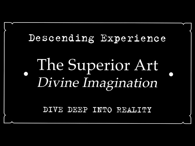 Descending Experience • The Superior Art • Divine Imagination