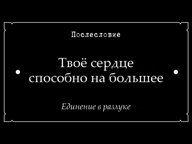 16. Послесловие • Твоё сердце способно на большее • Единение в разлуке