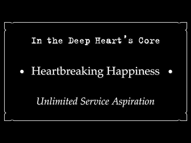In the Deep Heart’s Core • Heartbreaking Happiness • Unlimited Service Aspiration