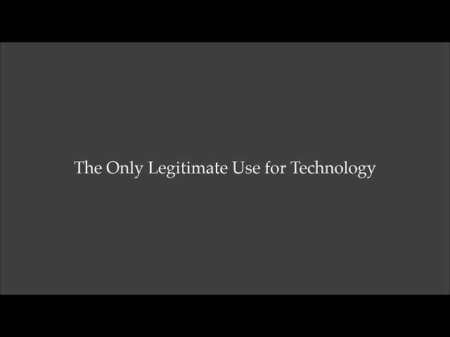 The Only Legitimate Use for Technology