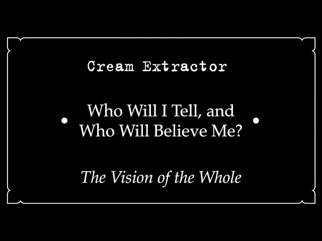 Cream Extractor • Who Will I Tell, and Who Will Believe Me? • The Vision of the Whole